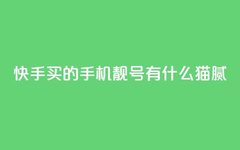 快手买的手机靓号有什么猫腻,qq空间说说访问量 - 卡盟自助下单24小时视频vip 抖音怎么确认养号成功了  第1张