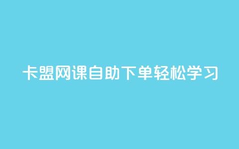卡盟网课自助下单，轻松学习！  第1张