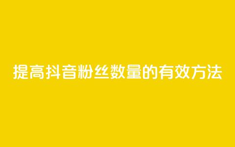 提高抖音粉丝数量的有效方法 第1张 提高抖音粉丝数量的有效方法 第1张