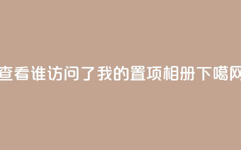 查看QQ谁访问了我的置项相册  第1张