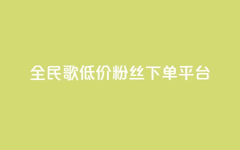 全民k歌低价粉丝下单平台 - 全民K歌粉丝低价代购平台全解析~  第1张
