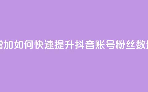 抖音有效粉怎么快速增加 - 如何快速提升抖音账号粉丝数量的方法与技巧。 第1张 抖音有效粉怎么快速增加 - 如何快速提升抖音账号粉丝数量的方法与技巧。 第1张