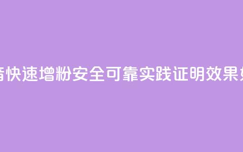 抖音快速增粉安全可靠?实践证明效果如何? 第1张 抖音快速增粉安全可靠?实践证明效果如何? 第1张