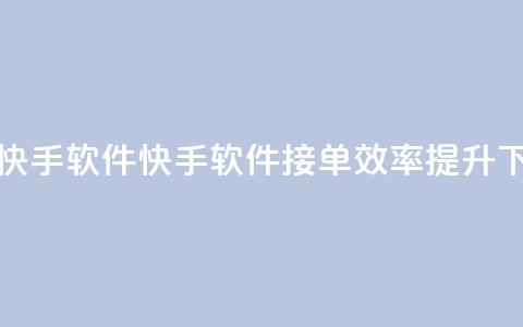 KS接单快手软件(快手软件KS接单效率提升)  第1张