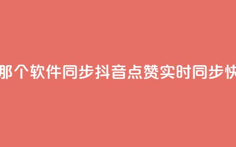 抖音点赞和那个软件同步(抖音点赞实时同步 快捷实现软件) 第1张 抖音点赞和那个软件同步(抖音点赞实时同步 快捷实现软件) 第1张