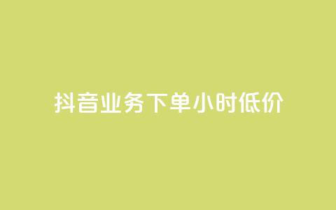 抖音业务下单24小时低价 - 抖音业务限时优惠！24小时内下单，独家低价等你拿！~  第1张