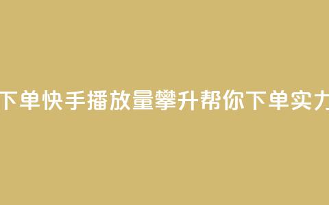 快手播放量下单 - 快手播放量攀升，帮你下单实力驱动!  第1张