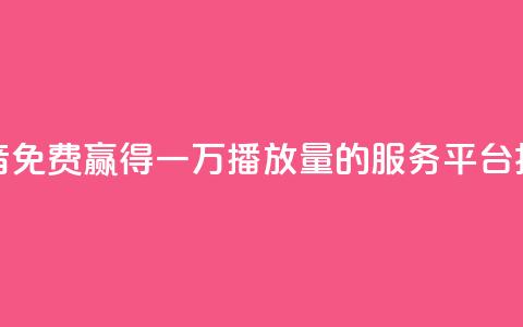 抖音免费赢得一万播放量的服务平台揭秘 第1张 抖音免费赢得一万播放量的服务平台揭秘 第1张