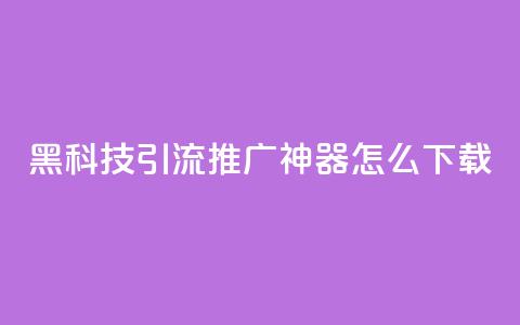黑科技引流推广神器怎么下载,qq空间怎么设置访问权限 - cf辅助卡盟平台官网 点赞网  第1张