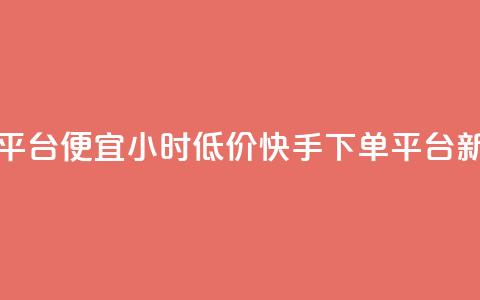 24小时快手下单平台便宜 - 24小时低价快手下单平台新版推荐~  第1张