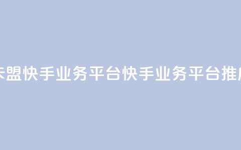 卡盟快手业务平台(快手业务平台推广)  第1张