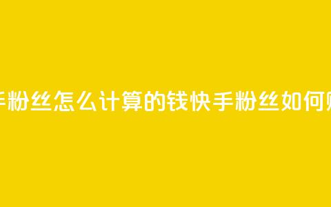 快手粉丝怎么计算的钱(快手粉丝如何赚钱) 第1张 快手粉丝怎么计算的钱(快手粉丝如何赚钱) 第1张