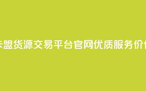 卡盟货源交易平台官网优质服务价保 第1张 卡盟货源交易平台官网优质服务价保 第1张
