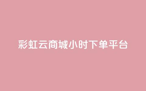 彩虹云商城24小时下单平台,点赞下单平台自助 - 快手涨热度免费软件下载安装 抖音钻石充值哪里买最便宜  第1张