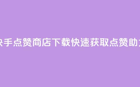 快手点赞商店App下载	，快速获取点赞助力  第1张