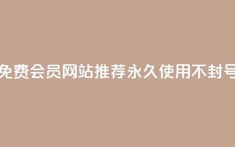 免费会员网站推荐 永久使用不封号 第1张 免费会员网站推荐 永久使用不封号 第1张