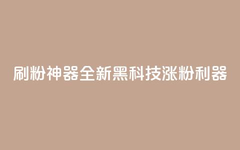 刷粉神器:全新黑科技涨粉利器 第1张 刷粉神器:全新黑科技涨粉利器 第1张