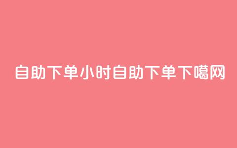 24自助下单(24小时自助下单) 第1张 24自助下单(24小时自助下单) 第1张