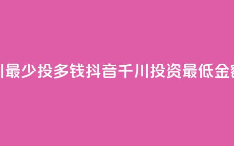 抖音千川最少投多钱(抖音千川投资最低金额有哪些) 第1张 抖音千川最少投多钱(抖音千川投资最低金额有哪些) 第1张