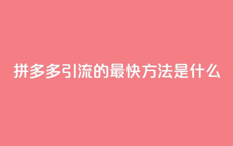 拼多多引流的最快方法是什么 - 如何快速提升拼多多网站流量。  第1张
