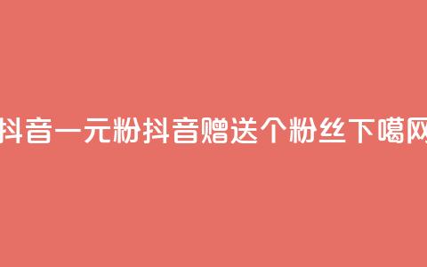 抖音一元1000粉(抖音赠送1000个粉丝)  第1张