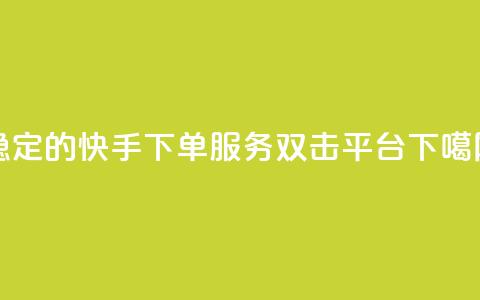 稳定的快手ks下单服务-双击平台 第1张 稳定的快手ks下单服务-双击平台 第1张