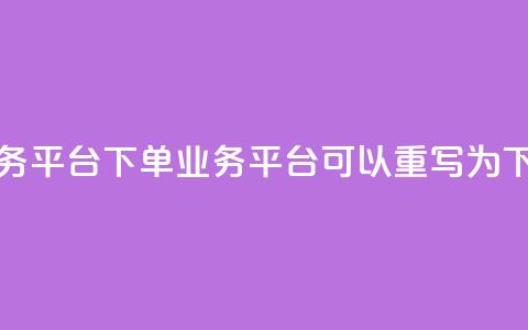 dy下单业务平台(dy下单业务平台 可以重写为 dy下单平台。)  第1张