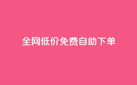 全网低价免费自助下单 - 全网超值免费自助下单，让您省钱又省心！~  第1张