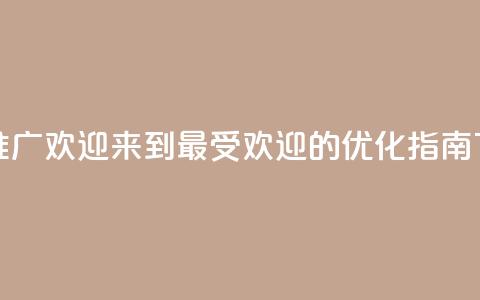 点赞推广 - 欢迎来到最受欢迎的SEO优化指南! 第1张 点赞推广 - 欢迎来到最受欢迎的SEO优化指南! 第1张