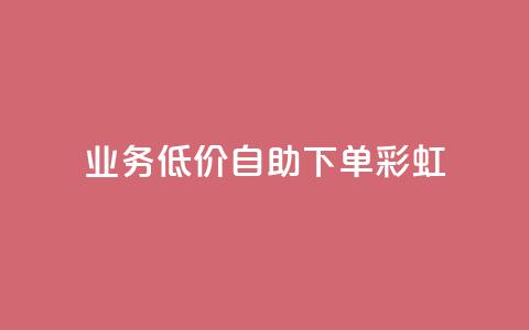 dy业务低价自助下单彩虹 - 便捷自助下单：彩虹dy业务超低价格~  第1张