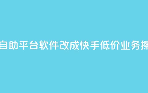 快手低价业务自助平台软件改成快手低价业务操作平台  第1张