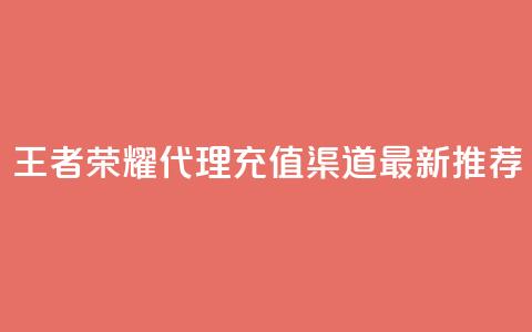 王者荣耀代理充值渠道：最新推荐  第1张
