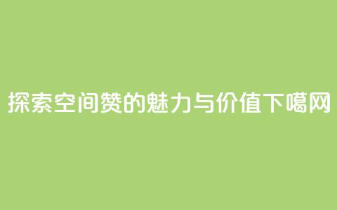 探索空间赞的魅力与价值  第1张
