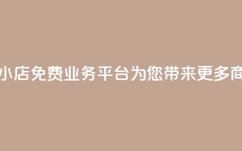云小店:免费业务平台为您带来更多商机 第1张 云小店:免费业务平台为您带来更多商机 第1张