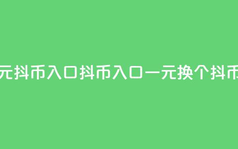 抖币一元10抖币入口(抖币入口:一元换10个抖币) 第1张 抖币一元10抖币入口(抖币入口:一元换10个抖币) 第1张