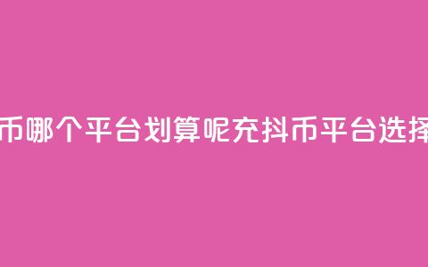 充抖币哪个平台划算呢(充抖币平台选择指南) 第1张 充抖币哪个平台划算呢(充抖币平台选择指南) 第1张