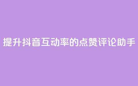 提升抖音互动率的点赞评论助手 第1张 提升抖音互动率的点赞评论助手 第1张