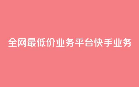 全网最低价业务平台快手业务 - 全网最低价推荐平台快手助你省钱新选择! 第1张 全网最低价业务平台快手业务 - 全网最低价推荐平台快手助你省钱新选择! 第1张