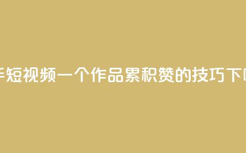 快手短视频：一个作品累积1000赞的技巧  第1张