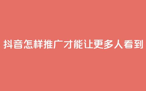 抖音怎样推广才能让更多人看到 - 如何有效推广抖音让更多用户关注！  第1张