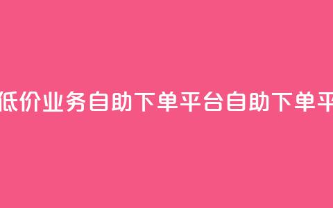 超低价qq业务自助下单平台(QQ自助下单平台-低价高效，快速服务)  第1张