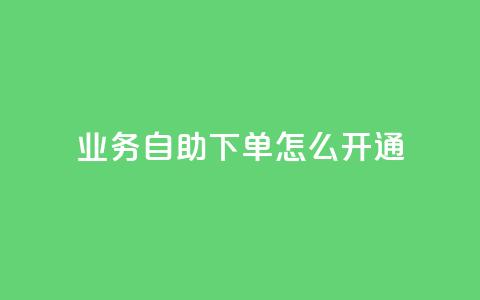 qq业务自助下单怎么开通,24小时快手下单平台便宜 - qq浏览人数包括所有浏览吗 qq空间自助下单24小时平台  第1张