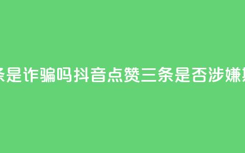 抖音点赞3条是诈骗吗 - 抖音点赞三条是否涉嫌欺诈~  第1张