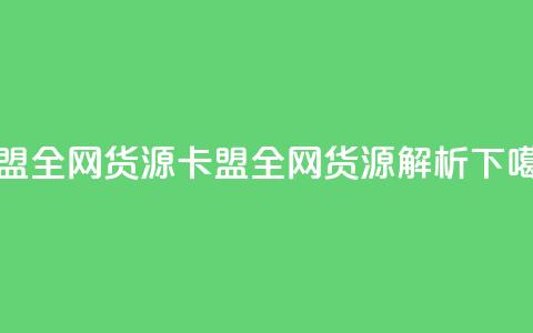 卡盟全网货源(卡盟全网货源解析)  第1张