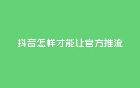 抖音怎样才能让官方推流,抖音如何发联系方式不违规 - qq空间24小时全网自助下单 抖音24小时低价  第1张
