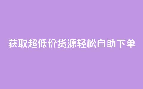获取超低价货源	，轻松自助下单  第1张