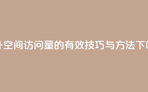 提升QQ空间访问量的有效技巧与方法  第1张