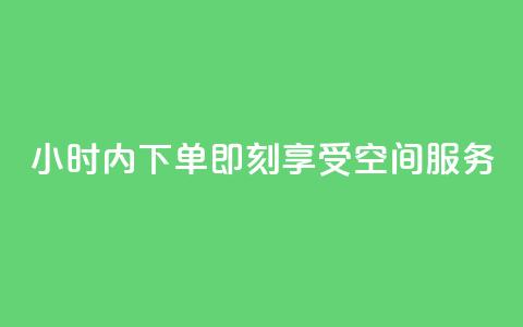 24小时内下单	，即刻享受空间服务  第1张