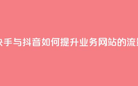 快手抖音业务网站 - 快手与抖音如何提升业务网站的流量与用户体验! 第1张 快手抖音业务网站 - 快手与抖音如何提升业务网站的流量与用户体验! 第1张