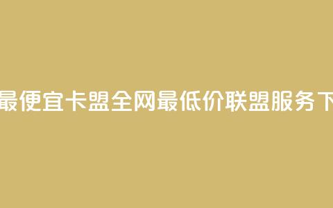 全网最便宜卡盟 - 全网最低价联盟服务。  第1张
